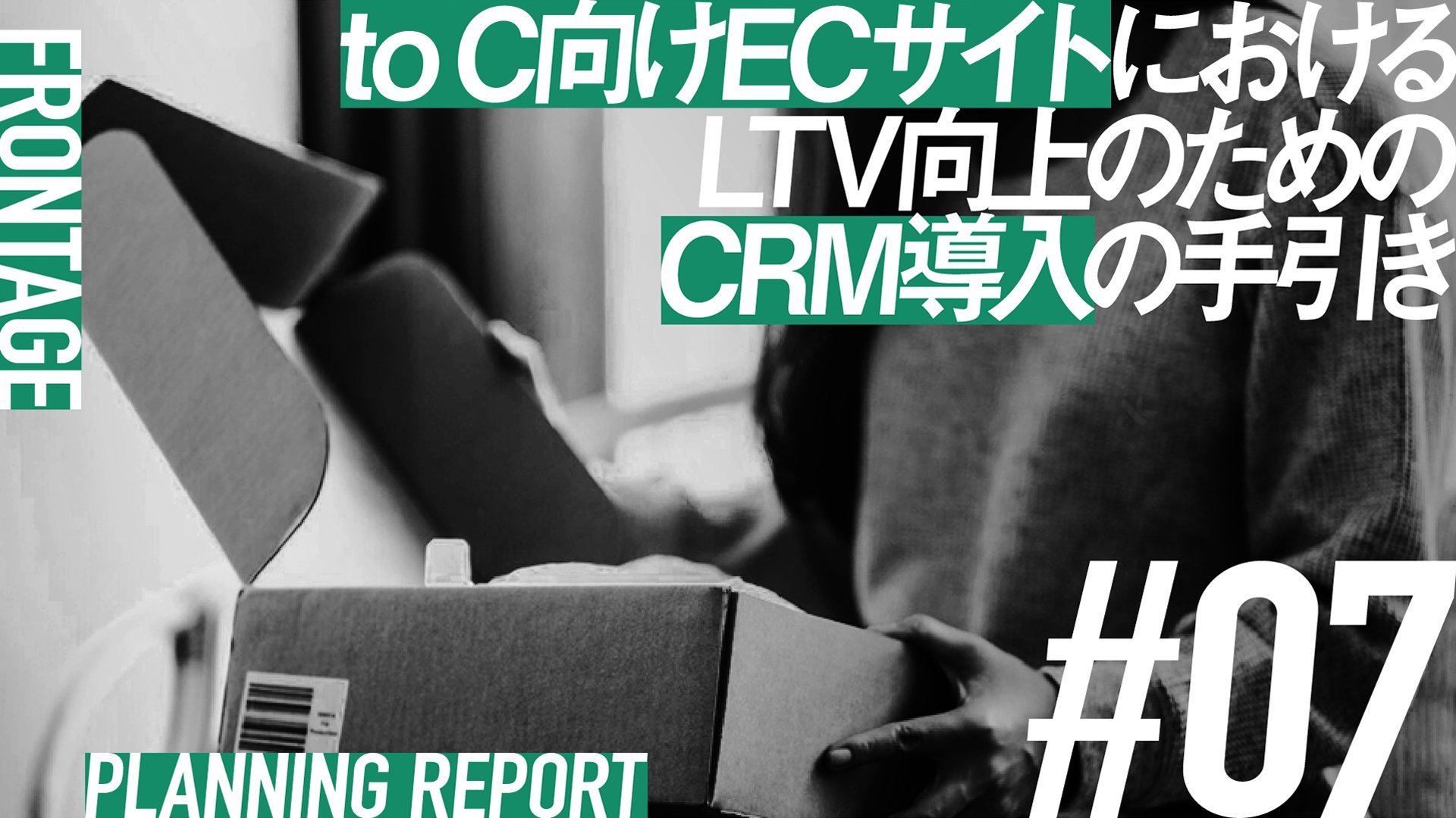 FRONTAGE Planning Report #07　toC向けECサイトにおけるLTV向上のためのCRM導入の手引き